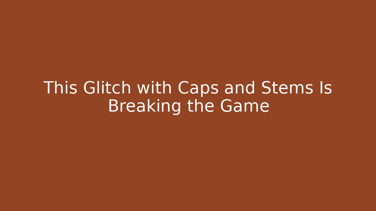 This Glitch with Caps and Stems Is Breaking the Game