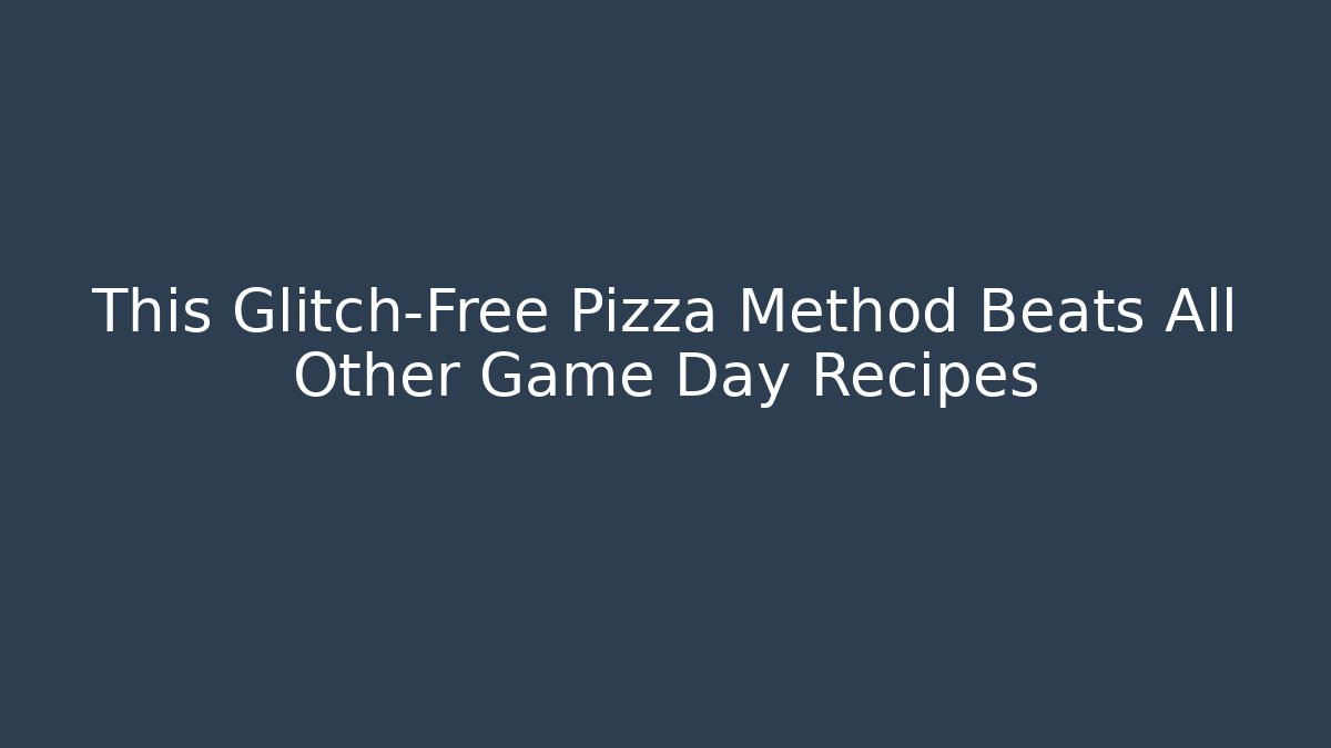 This Glitch-Free Pizza Method Beats All Other Game Day Recipes