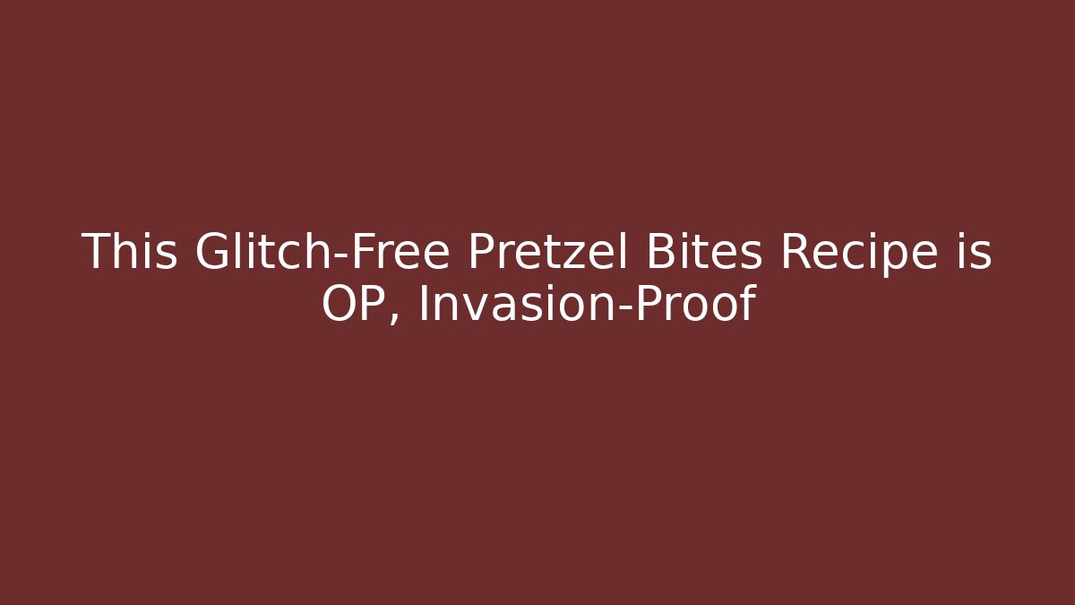 This Glitch-Free Pretzel Bites Recipe is OP, Invasion-Proof