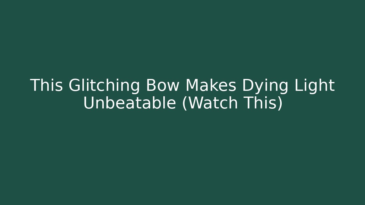 This Glitching Bow Makes Dying Light Unbeatable (Watch This)