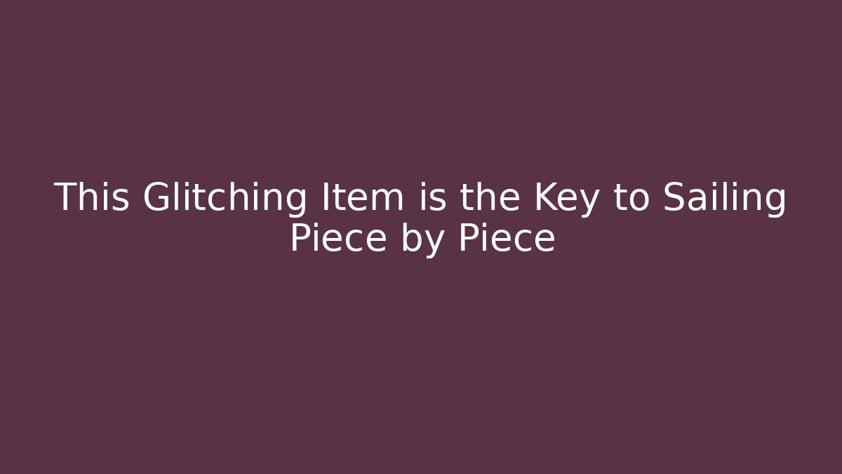 This Glitching Item is the Key to Sailing Piece by Piece