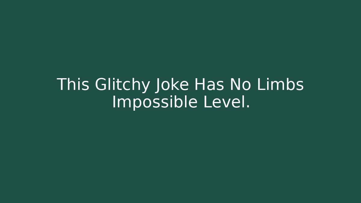 This Glitchy Joke Has No Limbs Impossible Level.