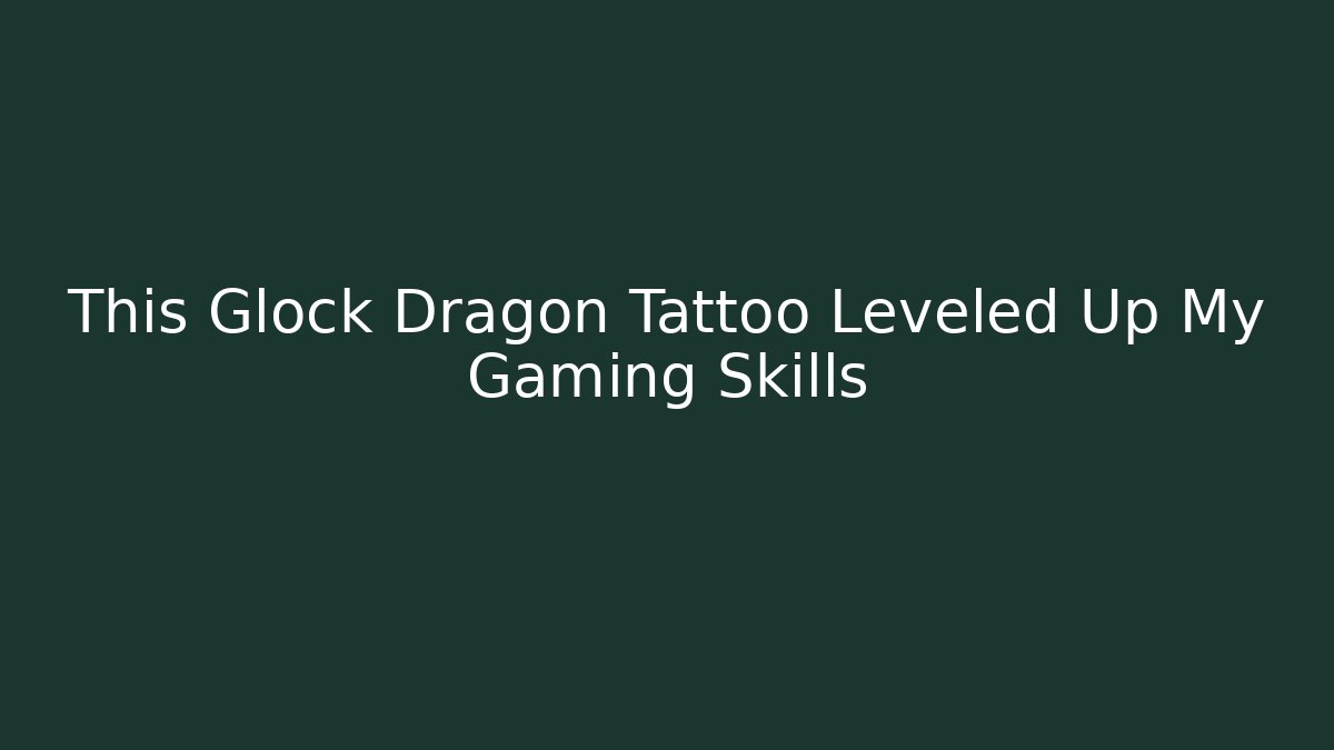 This Glock Dragon Tattoo Leveled Up My Gaming Skills - Critter Realm