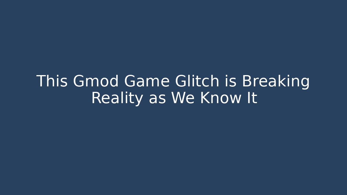 This Gmod Game Glitch is Breaking Reality as We Know It
