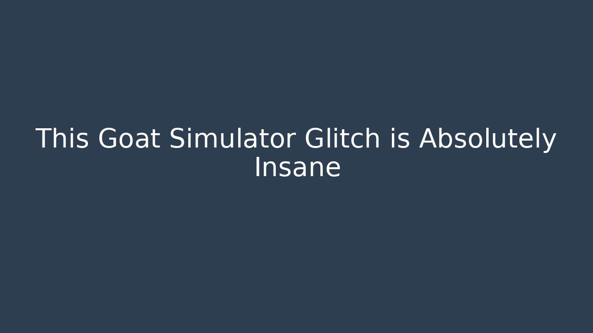 This Goat Simulator Glitch is Absolutely Insane