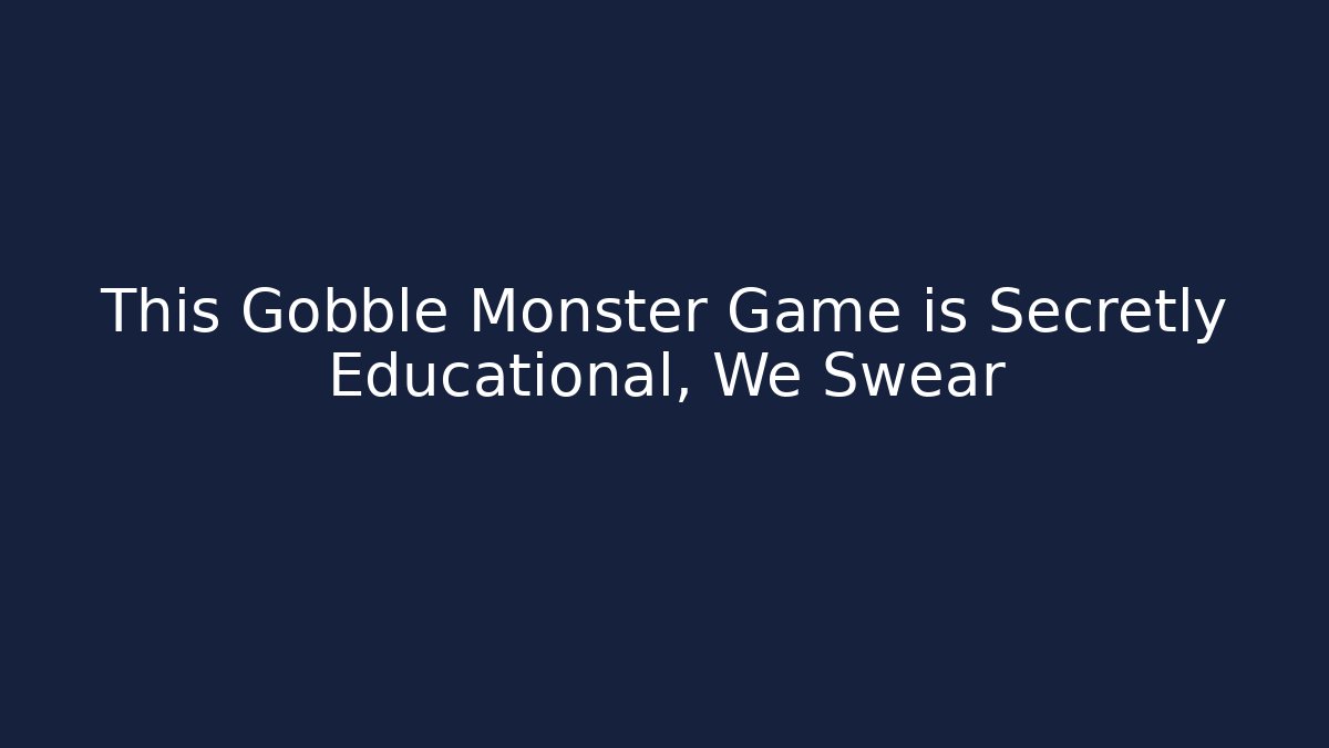 This Gobble Monster Game is Secretly Educational, We Swear