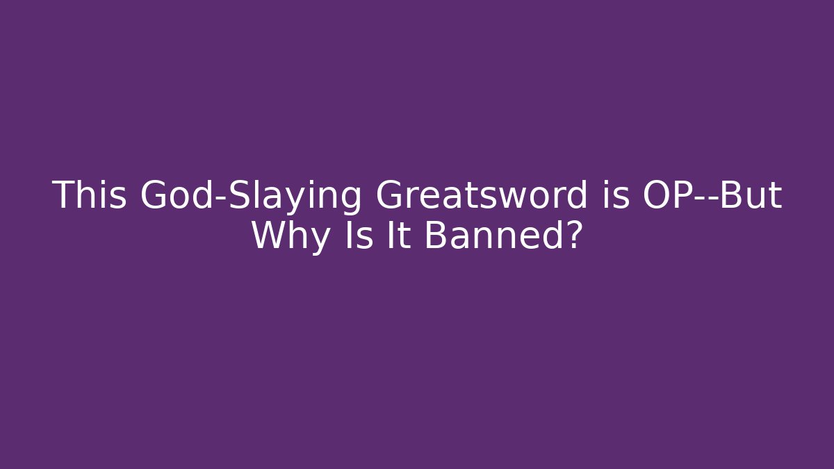 This God-Slaying Greatsword is OP—But Why Is It Banned?