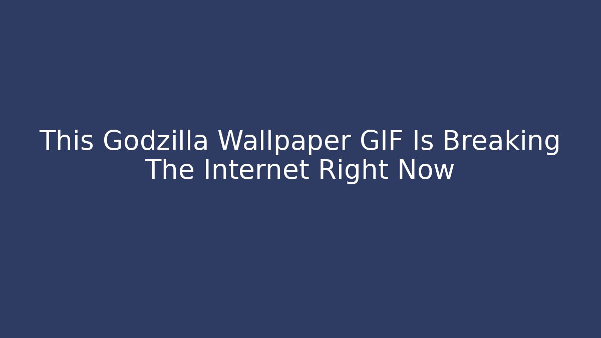 This Godzilla Wallpaper GIF Is Breaking The Internet Right Now