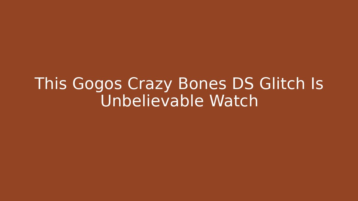 This Gogos Crazy Bones DS Glitch Is Unbelievable Watch