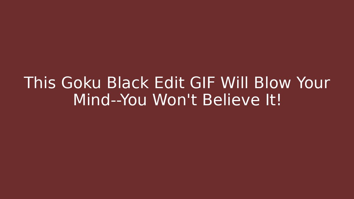 This Goku Black Edit GIF Will Blow Your Mind—You Won’t Believe It! - Critter Realm