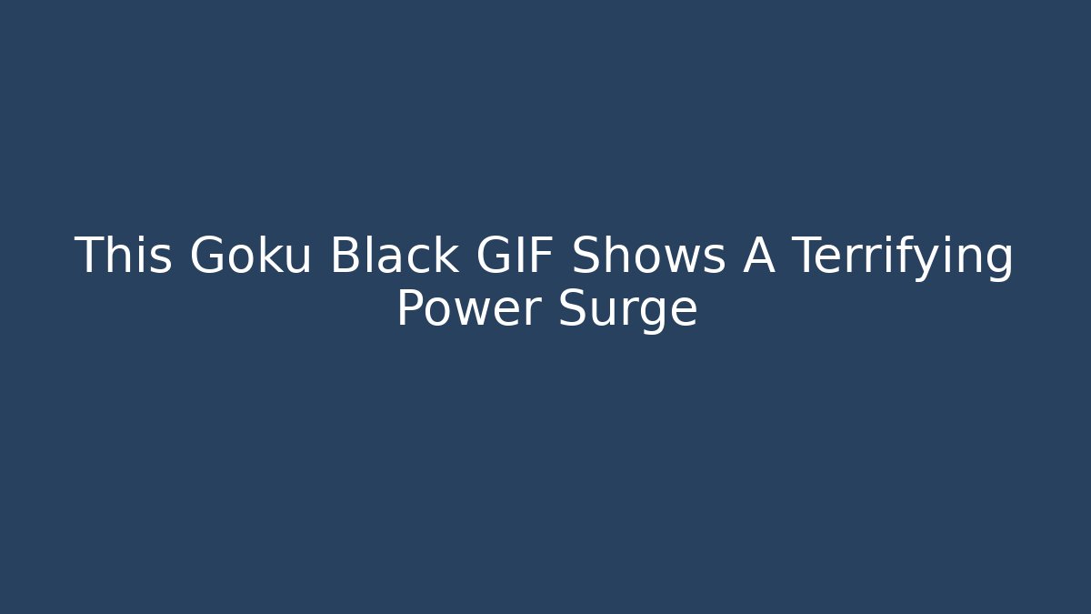 This Goku Black GIF Shows A Terrifying Power Surge