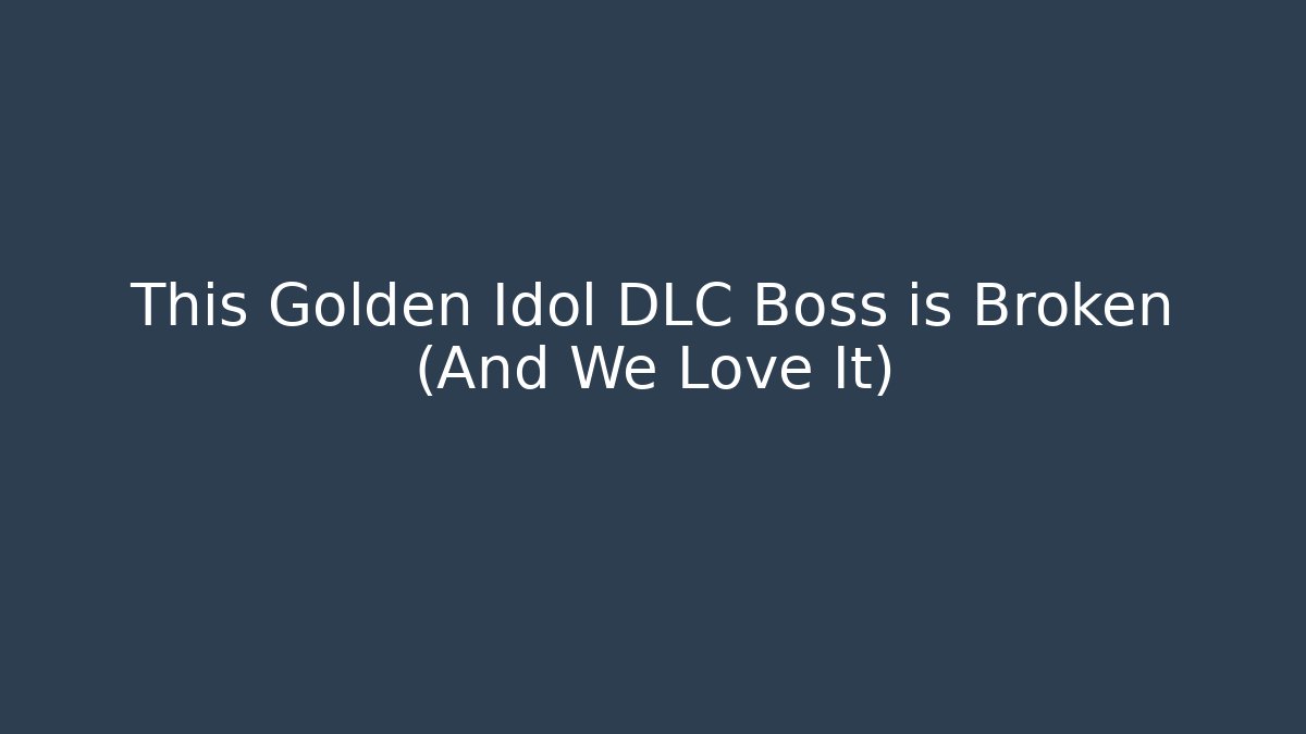 This Golden Idol DLC Boss is Broken (And We Love It)