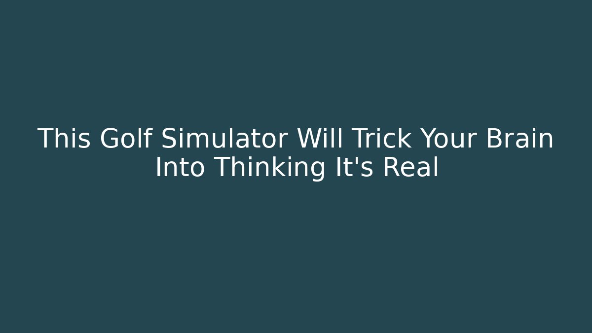 This Golf Simulator Will Trick Your Brain Into Thinking It's Real