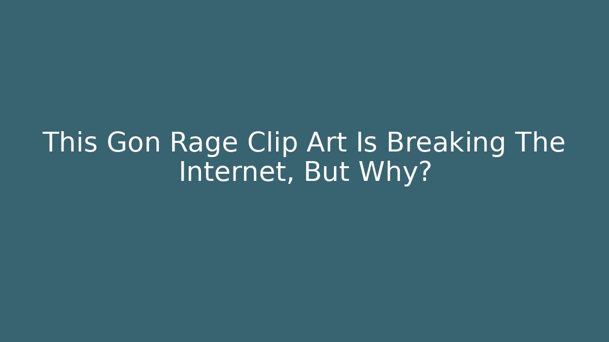 This Gon Rage Clip Art Is Breaking The Internet, But Why?