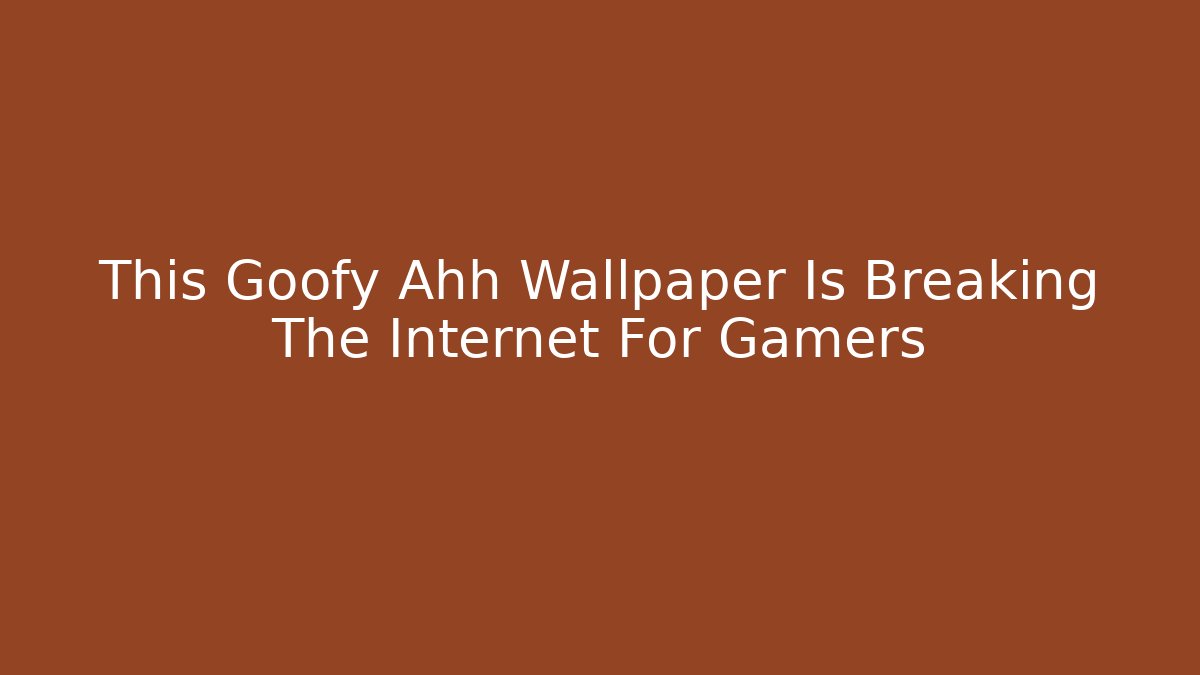 This Goofy Ahh Wallpaper Is Breaking The Internet For Gamers