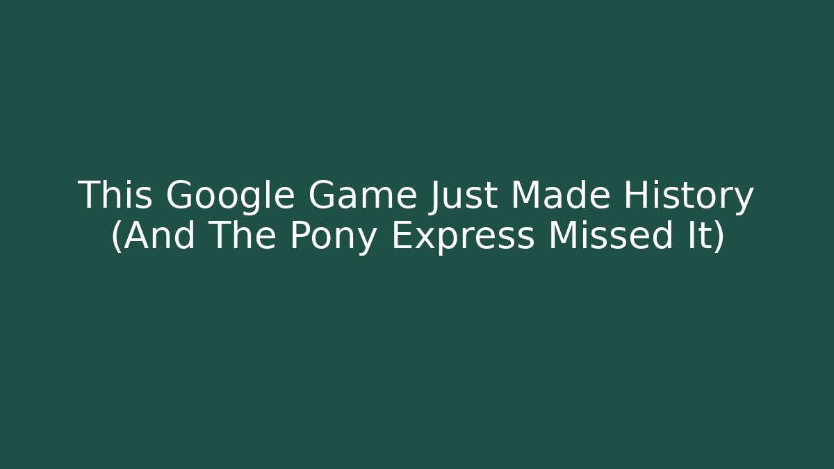 This Google Game Just Made History (And The Pony Express Missed It) - Critter Realm