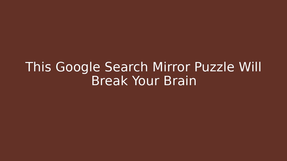 This Google Search Mirror Puzzle Will Break Your Brain