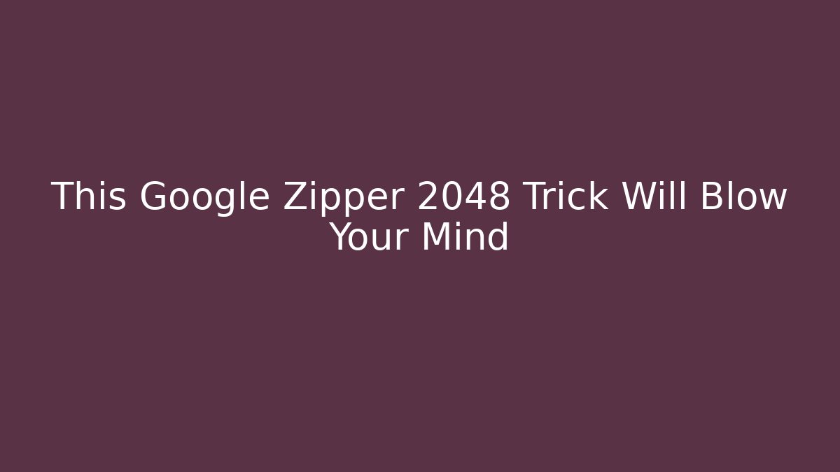 This Google Zipper 2048 Trick Will Blow Your Mind