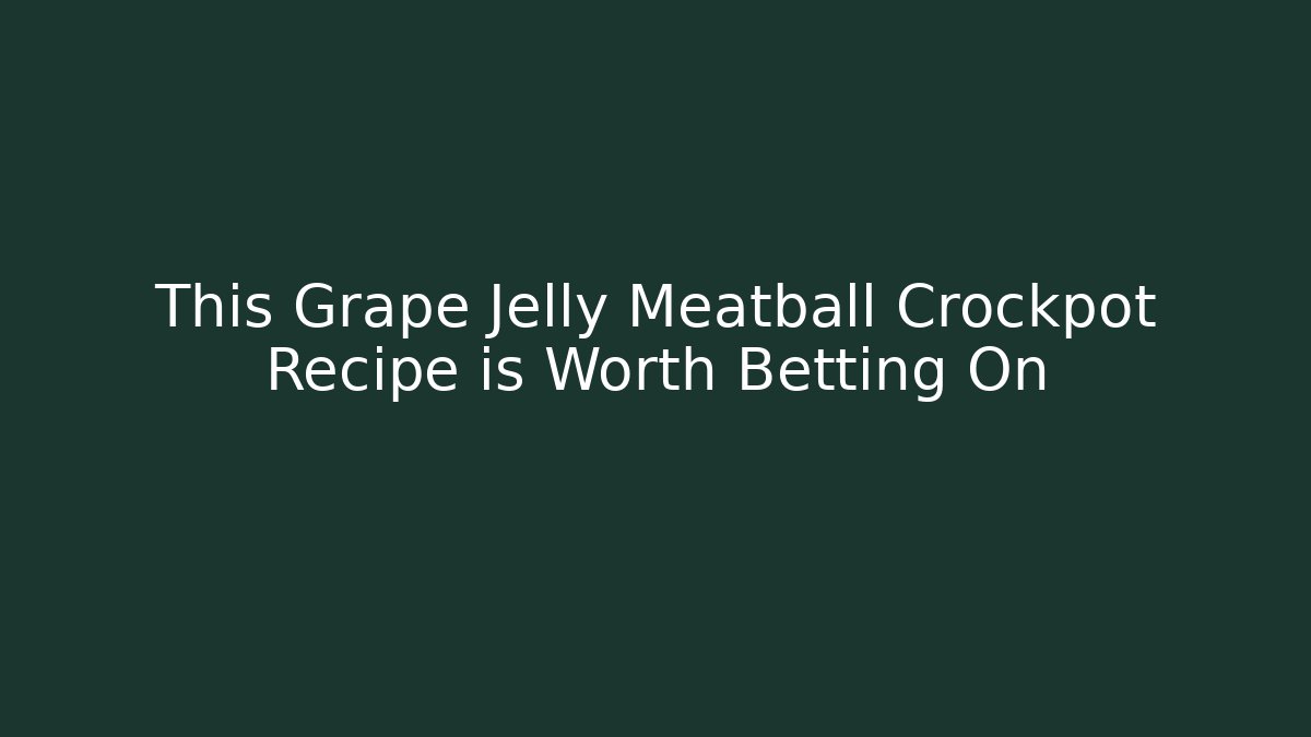 This Grape Jelly Meatball Crockpot Recipe is Worth Betting On