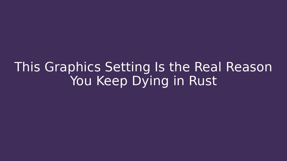 This Graphics Setting Is the Real Reason You Keep Dying in Rust
