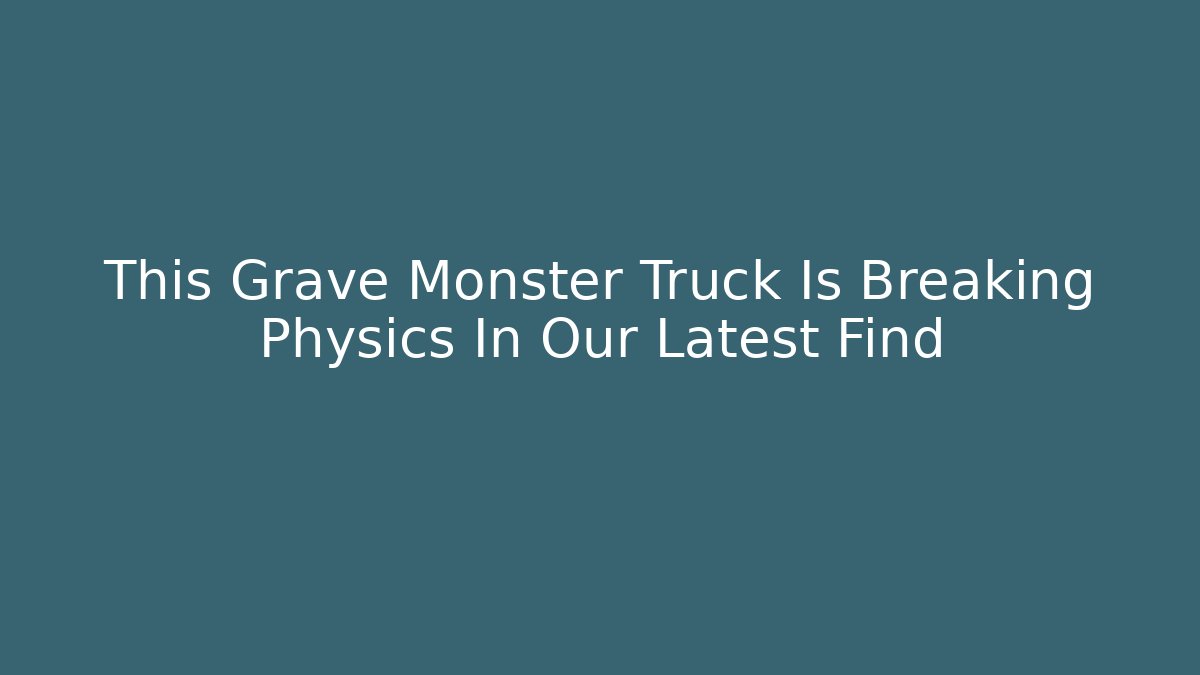 This Grave Monster Truck Is Breaking Physics In Our Latest Find