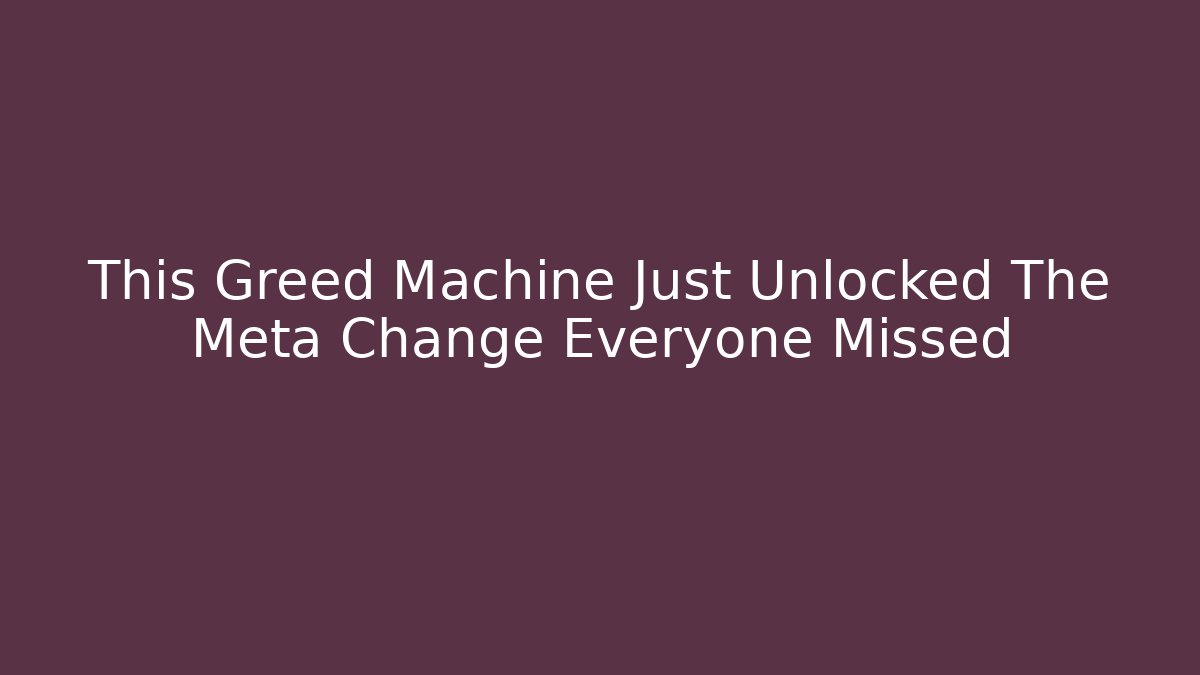 This Greed Machine Just Unlocked The Meta Change Everyone Missed