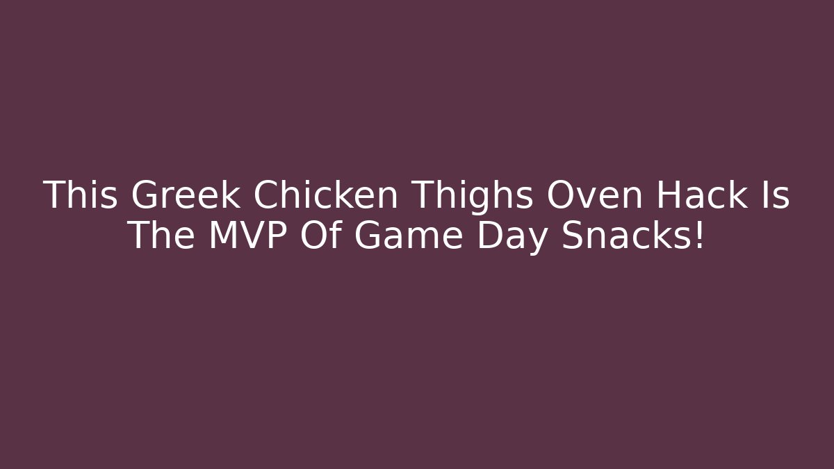 This Greek Chicken Thighs Oven Hack Is The MVP Of Game Day Snacks! - Critter Realm