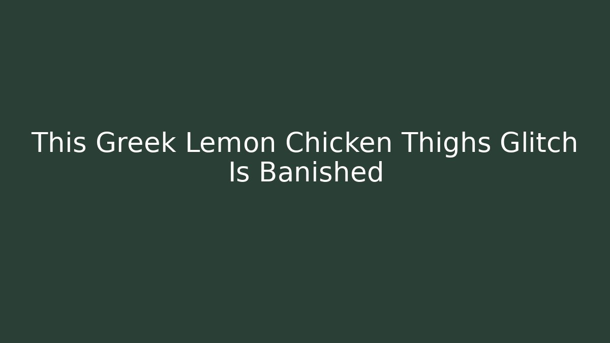 This Greek Lemon Chicken Thighs Glitch Is Banished