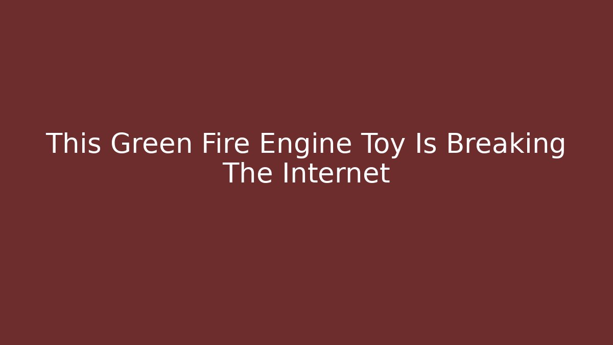 This Green Fire Engine Toy Is Breaking The Internet