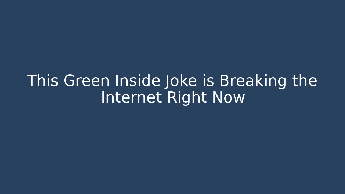 This Green Inside Joke is Breaking the Internet Right Now