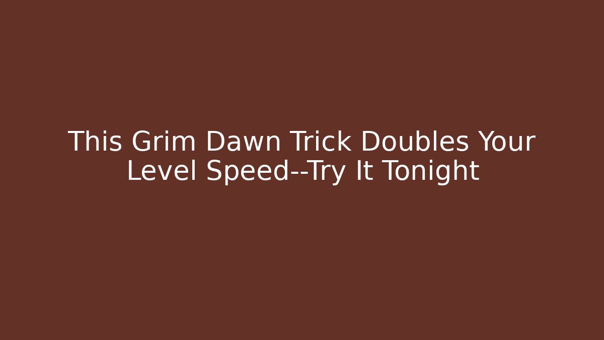 This Grim Dawn Trick Doubles Your Level Speed—Try It Tonight - Critter Realm