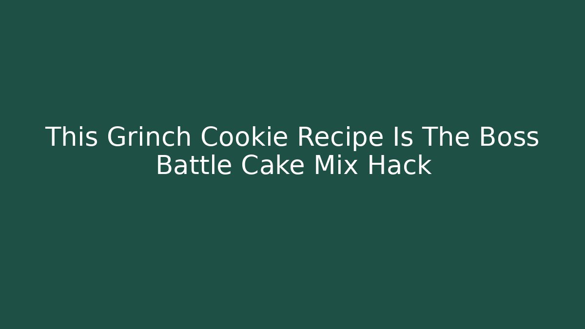 This Grinch Cookie Recipe Is The Boss Battle Cake Mix Hack
