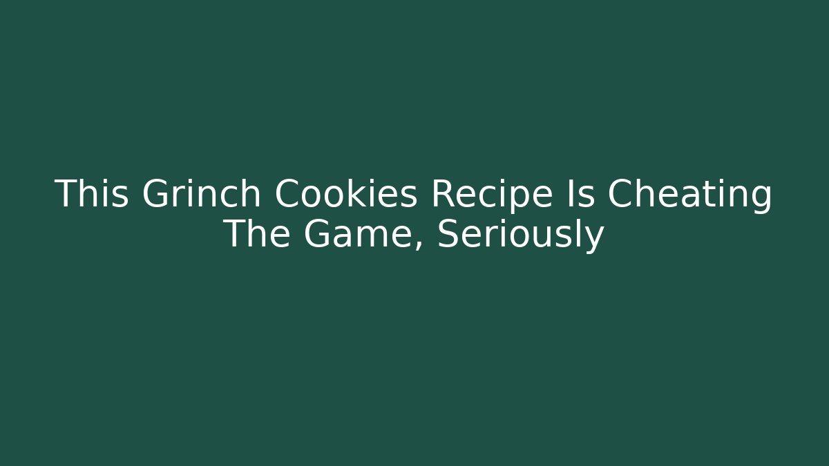 This Grinch Cookies Recipe Is Cheating The Game, Seriously
