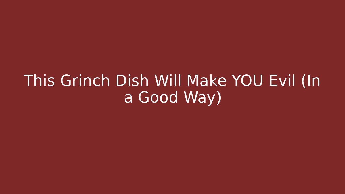 This Grinch Dish Will Make YOU Evil (In a Good Way)