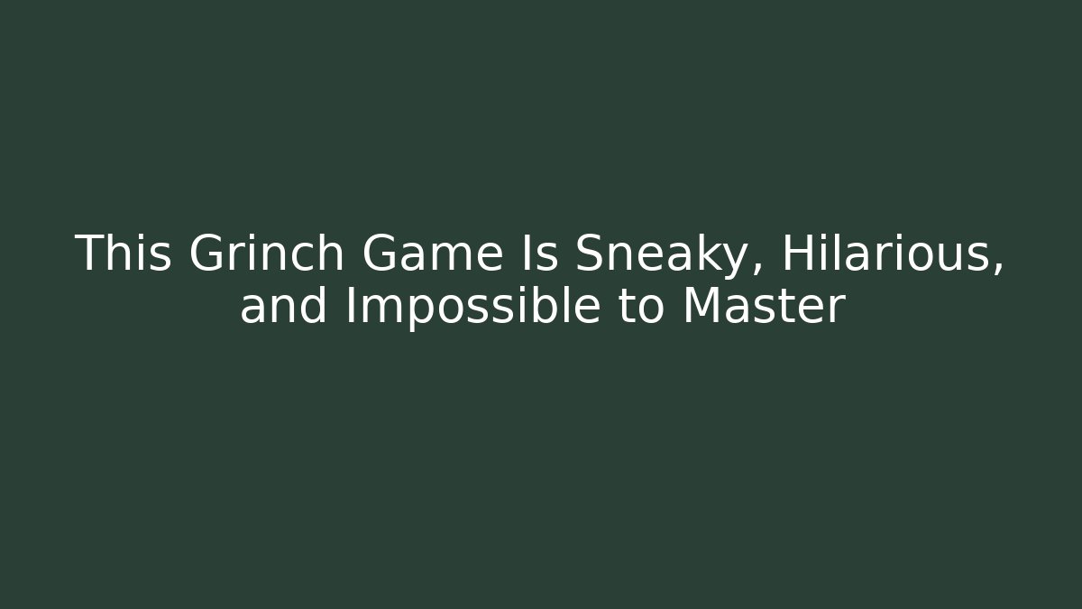This Grinch Game Is Sneaky, Hilarious, and Impossible to Master