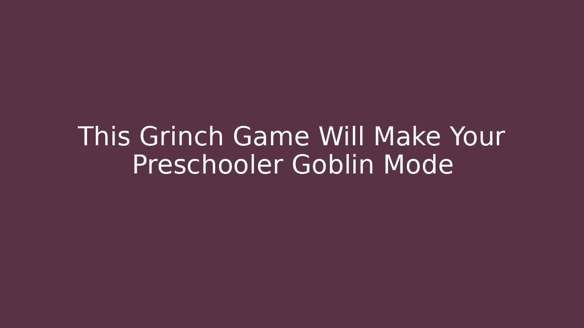 This Grinch Game Will Make Your Preschooler Goblin Mode