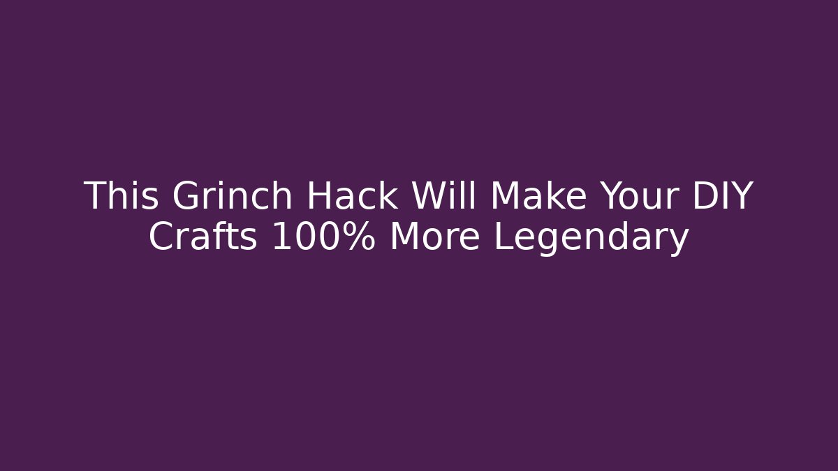 This Grinch Hack Will Make Your DIY Crafts 100% More Legendary