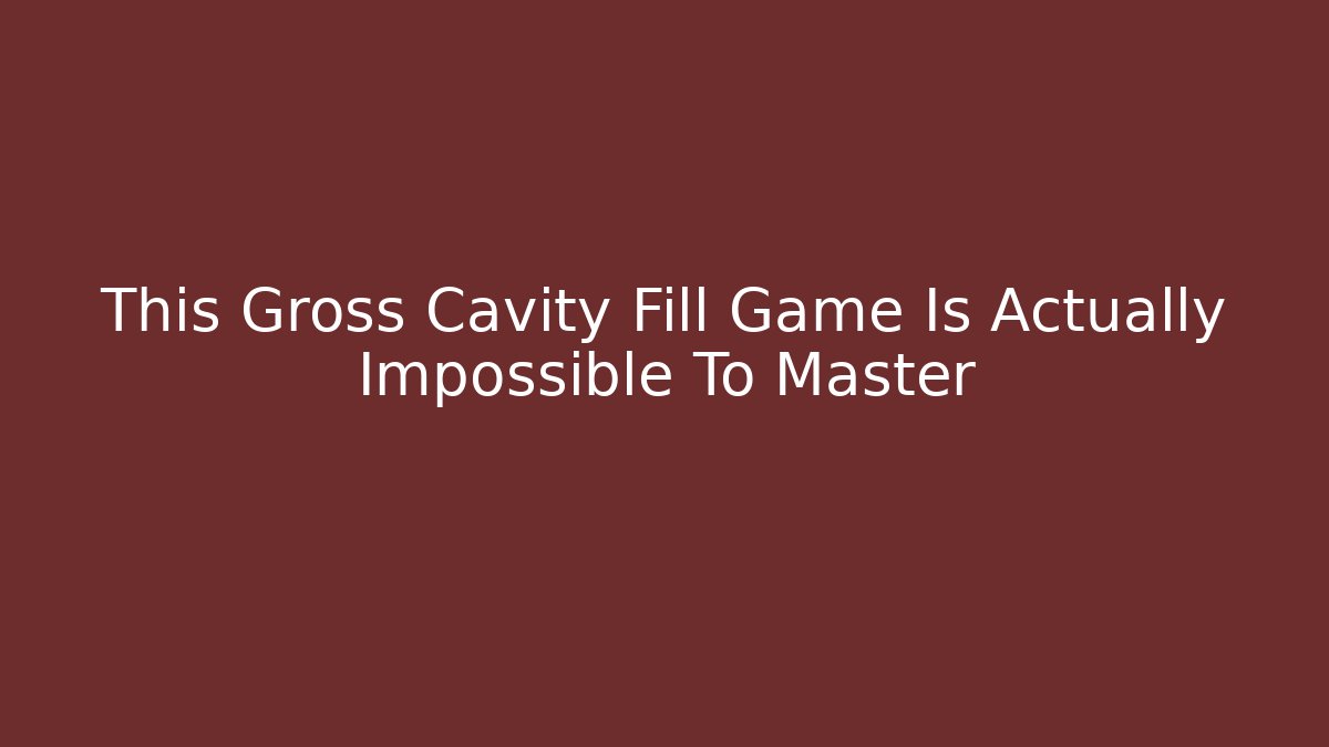 This Gross Cavity Fill Game Is Actually Impossible To Master