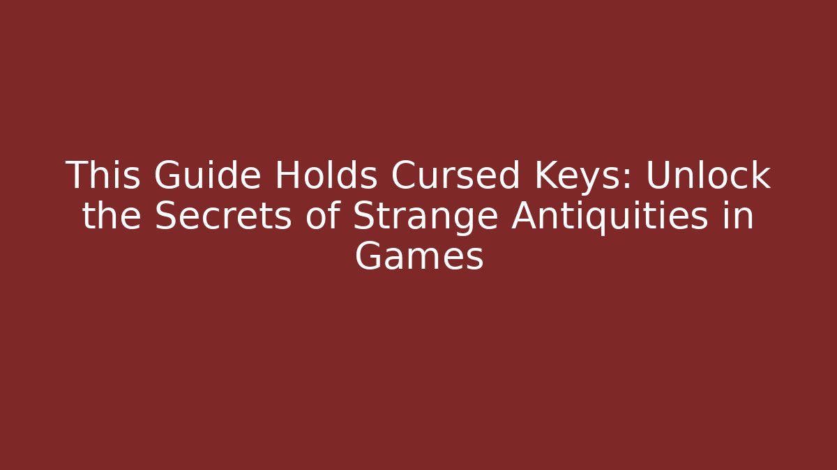 This Guide Holds Cursed Keys: Unlock the Secrets of Strange Antiquities in Games