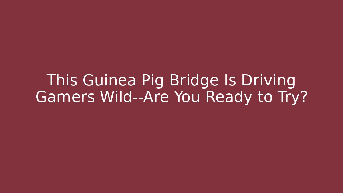 This Guinea Pig Bridge Is Driving Gamers Wild—Are You Ready to Try?