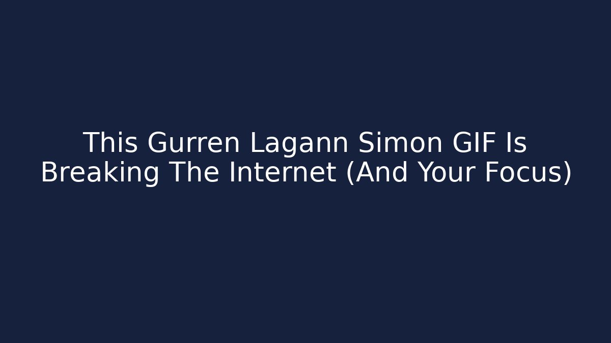 This Gurren Lagann Simon GIF Is Breaking The Internet (And Your Focus)