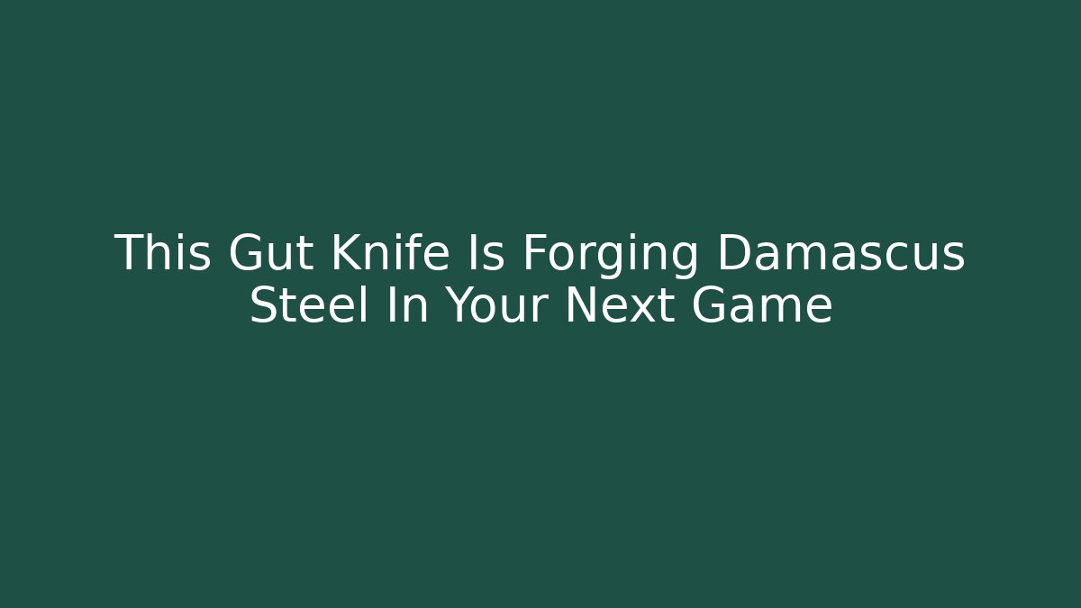 This Gut Knife Is Forging Damascus Steel In Your Next Game