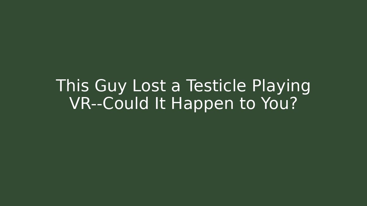 This Guy Lost a Testicle Playing VR—Could It Happen to You?