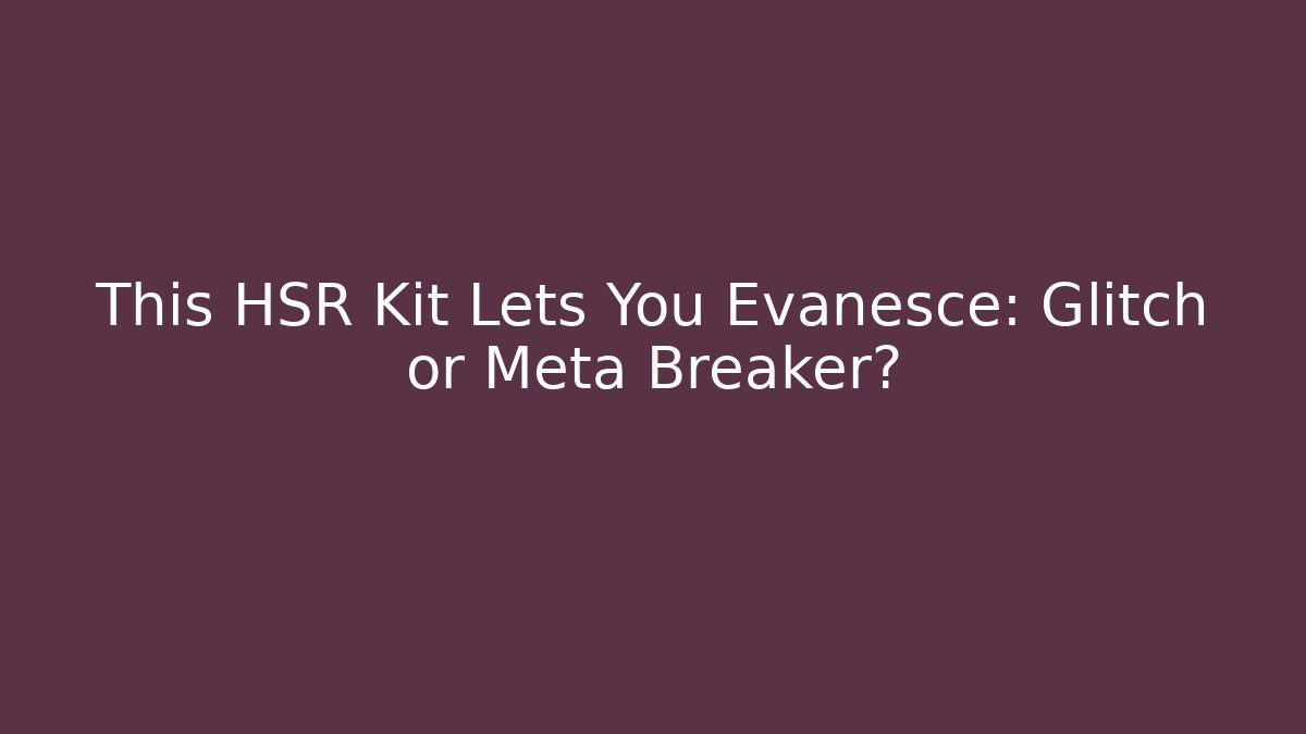 This HSR Kit Lets You Evanesce: Glitch or Meta Breaker? - Critter Realm