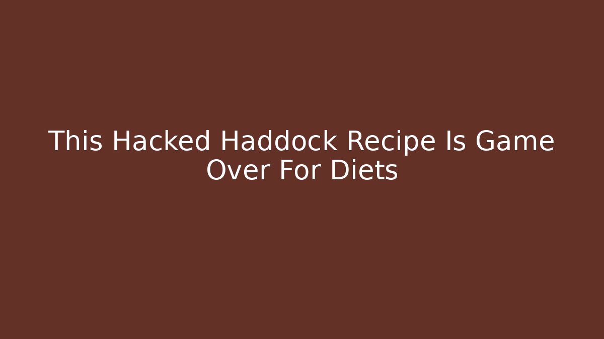 This Hacked Haddock Recipe Is Game Over For Diets