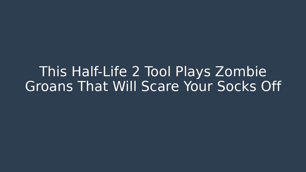 This Half-Life 2 Tool Plays Zombie Groans That Will Scare Your Socks Off