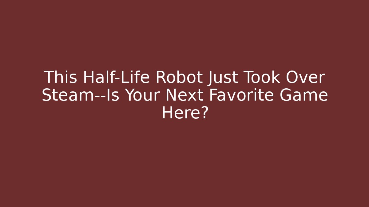 This Half-Life Robot Just Took Over Steam—Is Your Next Favorite Game Here?