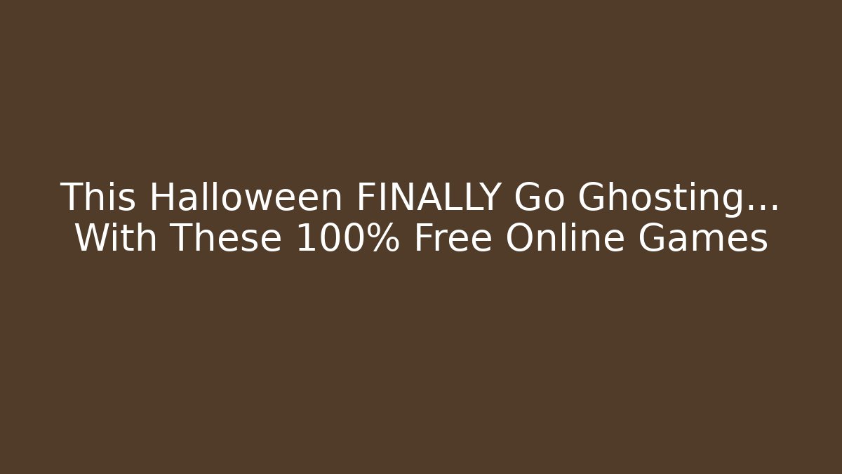 This Halloween FINALLY Go Ghosting… With These 100% Free Online Games