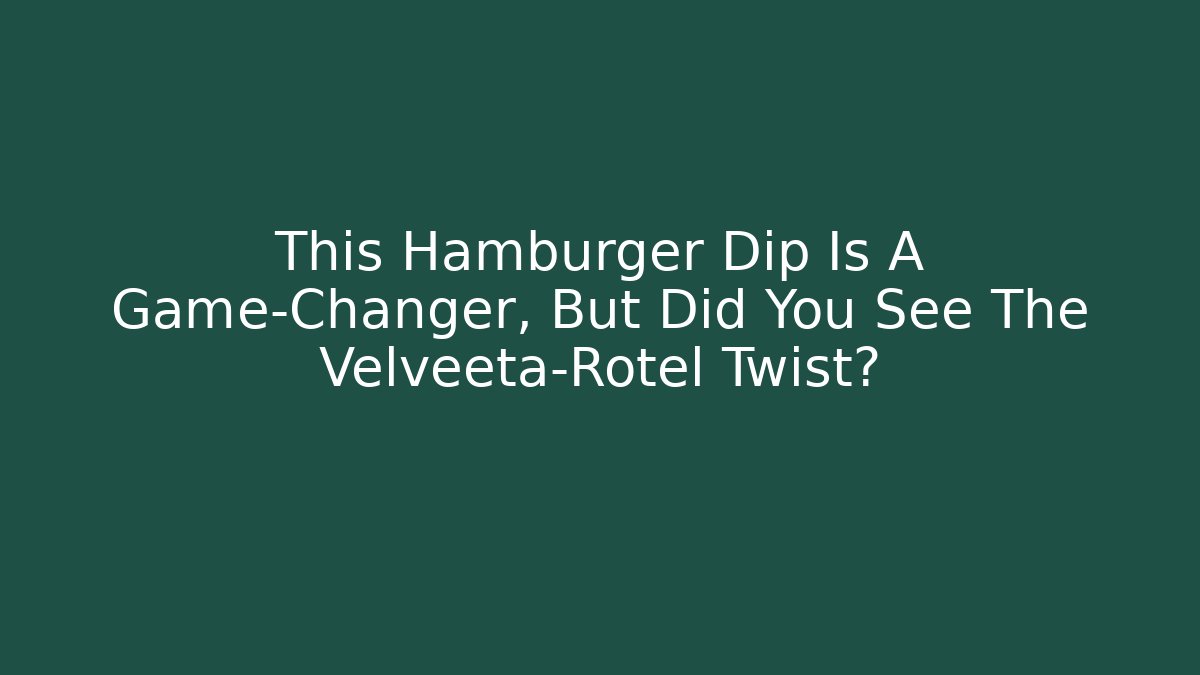 This Hamburger Dip Is A Game-Changer, But Did You See The Velveeta-Rotel Twist?
