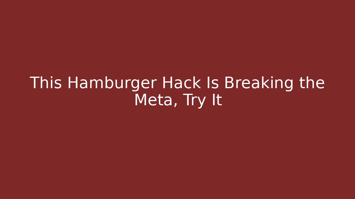 This Hamburger Hack Is Breaking the Meta, Try It